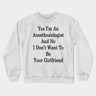 Yes I'm An Anesthesiologist And No I Don't Want To Be Your Girlfriend Crewneck Sweatshirt